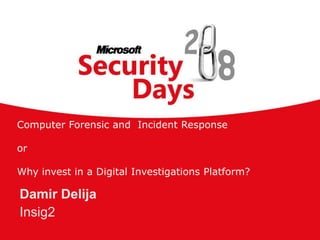Computer Forensic and Incident Response

or

Why invest in a Digital Investigations Platform?

Damir Delija
Insig2
 