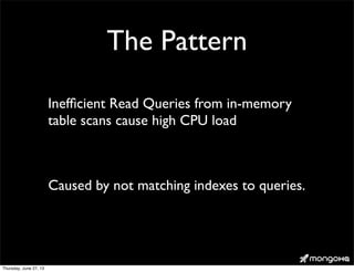 The Pattern
Inefﬁcient Read Queries from in-memory
table scans cause high CPU load
Caused by not matching indexes to queries.
Thursday, June 27, 13
 