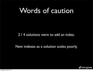 Words of caution
2 / 4 solutions were to add an index.
New indexes as a solution scales poorly.
Thursday, June 27, 13
 