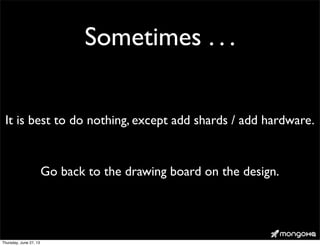 Sometimes . . .
It is best to do nothing, except add shards / add hardware.
Go back to the drawing board on the design.
Thursday, June 27, 13
 