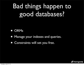 Bad things happen to
good databases?
• ORMs
• Manage your indexes and queries.
• Constraints will set you free.
Thursday, June 27, 13
 