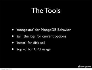 The Tools
• `mongostat` for MongoDB Behavior
• `tail` the logs for current options
• `iostat` for disk util
• `top -c` for CPU usage
Thursday, June 27, 13
 
