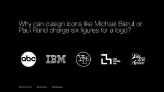 ©2016 Chris Do @theChrisDo #BizOfDesign
Why can design icons like Michael Bierut or
Paul Rand charge six ﬁgures for a logo?
 