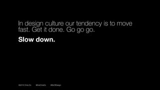 ©2016 Chris Do @theChrisDo #BizOfDesign
In design culture our tendency is to move
fast. Get it done. Go go go.
Slow down.
 