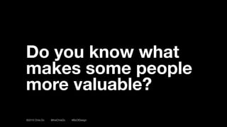 ©2016 Chris Do @theChrisDo #BizOfDesign
Do you know what
makes some people
more valuable?
 