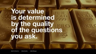 ©2016 Chris Do @theChrisDo #BizOfDesign
Your value
is determined
by the quality
of the questions
you ask.
 