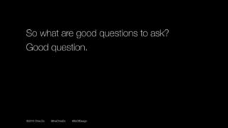 ©2016 Chris Do @theChrisDo #BizOfDesign
So what are good questions to ask?
Good question.
 