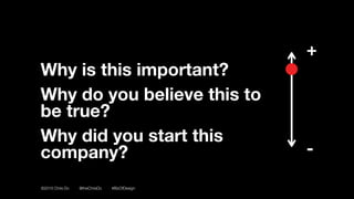 ©2016 Chris Do @theChrisDo #BizOfDesign
Why is this important?
Why do you believe this to
be true?
Why did you start this
company?
+
-
 