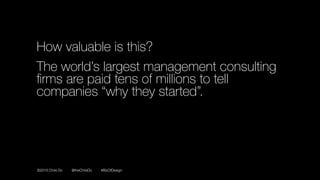 ©2016 Chris Do @theChrisDo #BizOfDesign
How valuable is this?
The world’s largest management consulting
ﬁrms are paid tens of millions to tell
companies “why they started”.
 