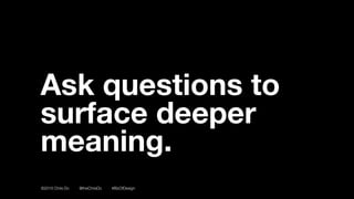©2016 Chris Do @theChrisDo #BizOfDesign
Ask questions to
surface deeper
meaning.
 