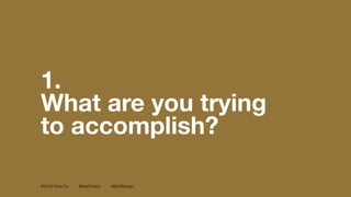 ©2016 Chris Do @theChrisDo #BizOfDesign
1.
What are you trying
to accomplish?
 