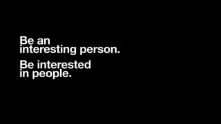 ©2016 Chris Do @theChrisDo #BizOfDesign
Be an 
interesting person.
Be interested 
in people.
 