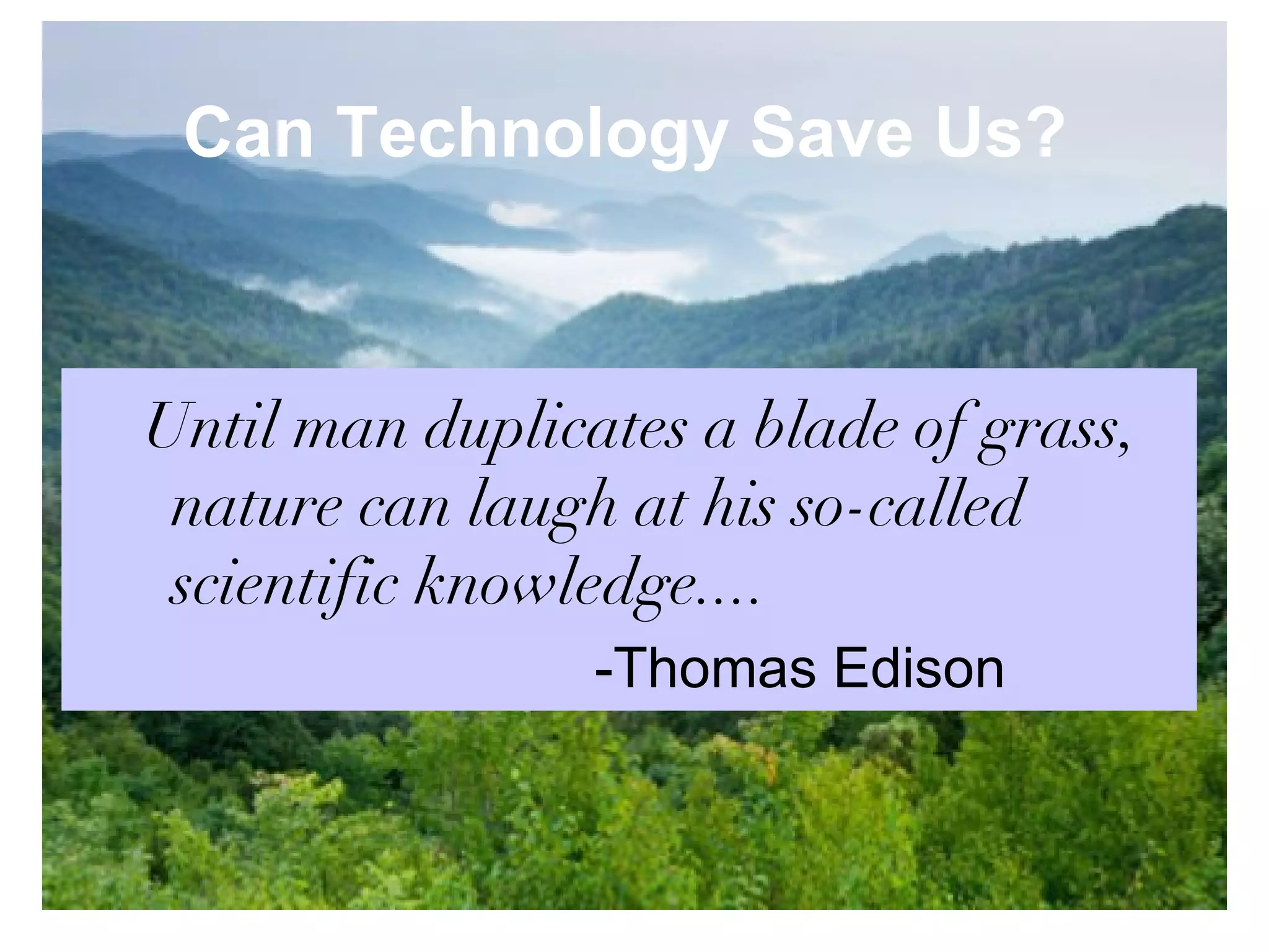 Can Technology Save Us?   Until man duplicates a blade of grass, nature can laugh at his so-called scientific knowledge.... -Thomas Edison 