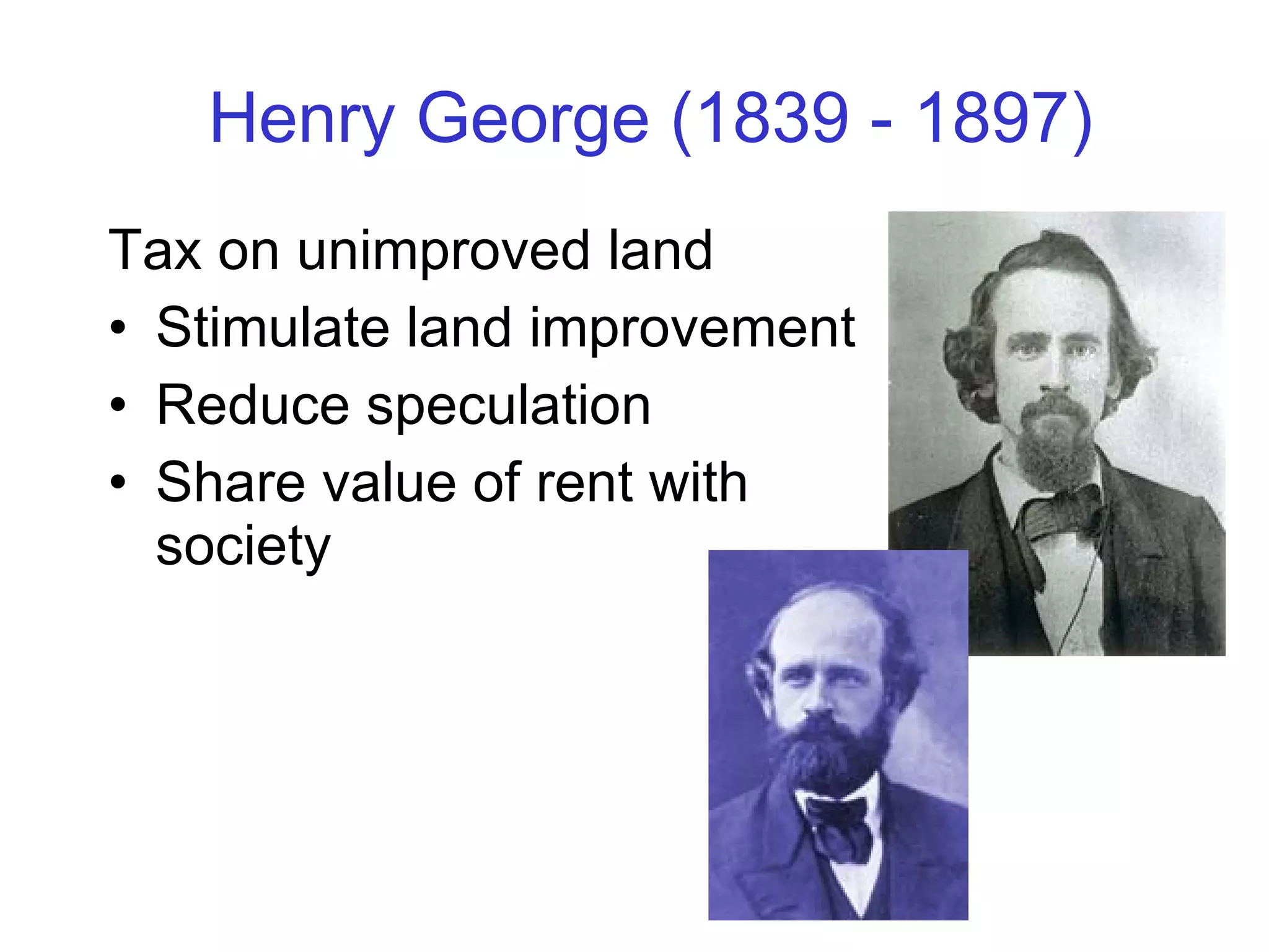 Henry George (1839 - 1897) Tax on unimproved land Stimulate land improvement Reduce speculation Share value of rent with society 