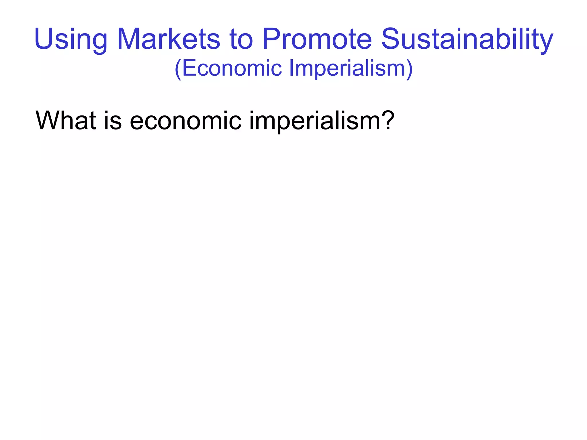 Using Markets to Promote Sustainability   (Economic Imperialism) What is economic imperialism?  