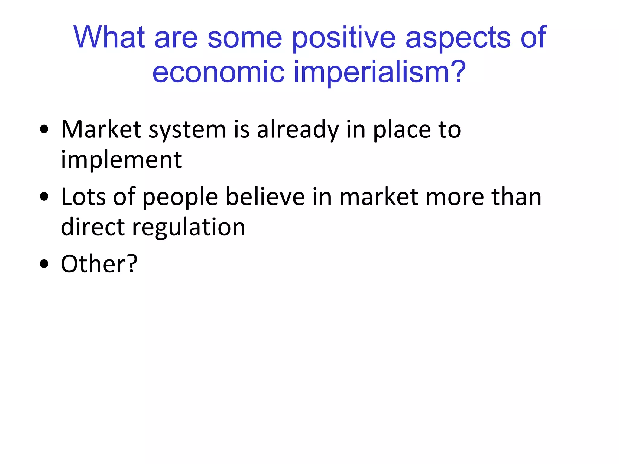 What are some positive aspects of economic imperialism? Market system is already in place to implement Lots of people believe in market more than direct regulation Other? 