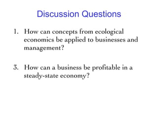 Discussion Questions How can concepts from ecological economics be applied to businesses and management? How can a business be profitable in a steady-state economy?  