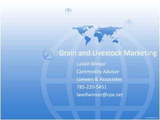 Grain and Livestock Marketing
LaVell Winsor
Commodity Advisor
Loewen & Associates
785-220-5451
lavellwinsor@cox.net

 