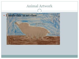 Animal Artwork
 I made this in art class
 