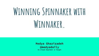 Winning Spinnaker with
Winnaker.
Medya Ghazizadeh
@medyadaily
Sr.Cloud Engineer @ Target
 