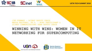JIM STEWART - SCINET DEPUTY CHAIR
MARIA KALYVAKI, PH.D. - WINS PARTICIPANT &
SCINET COMMUNICATIONS TEAM DEPUTY CHAIR
WINNING WITH WINS: WOMEN IN IT
NETWORKING FOR SUPERCOMPUTING
UETN TECH SUMMIT 2018
 