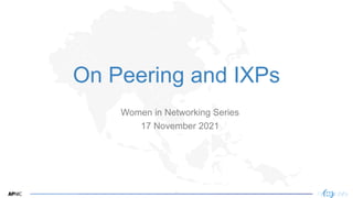 1
On Peering and IXPs
Women in Networking Series
17 November 2021
 
