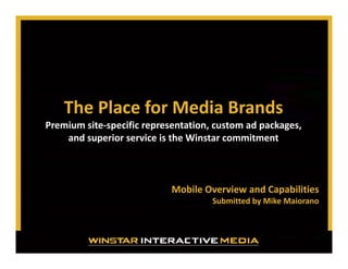 The Place for Media Brands
Premium site‐specific representation, custom ad packages, 
and superior service is the Winstar commitment

Mobile Overview and Capabilities
Submitted by Mike Maiorano

 