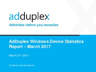 AdDuplex Windows Device Statistics
Report – March 2017
March 21st, 2017
Compiled by Alan Mendelevich
 