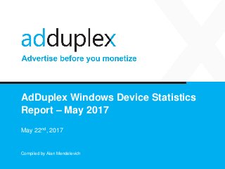 AdDuplex Windows Device Statistics
Report – May 2017
May 22nd, 2017
Compiled by Alan Mendelevich
 