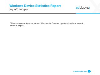 Windows Device Statistics Report
This month we analyze the pace of Windows 10 Creators Update rollout from several
different angles.
www.adduplex.com 2
July 18th, AdDuplex
 