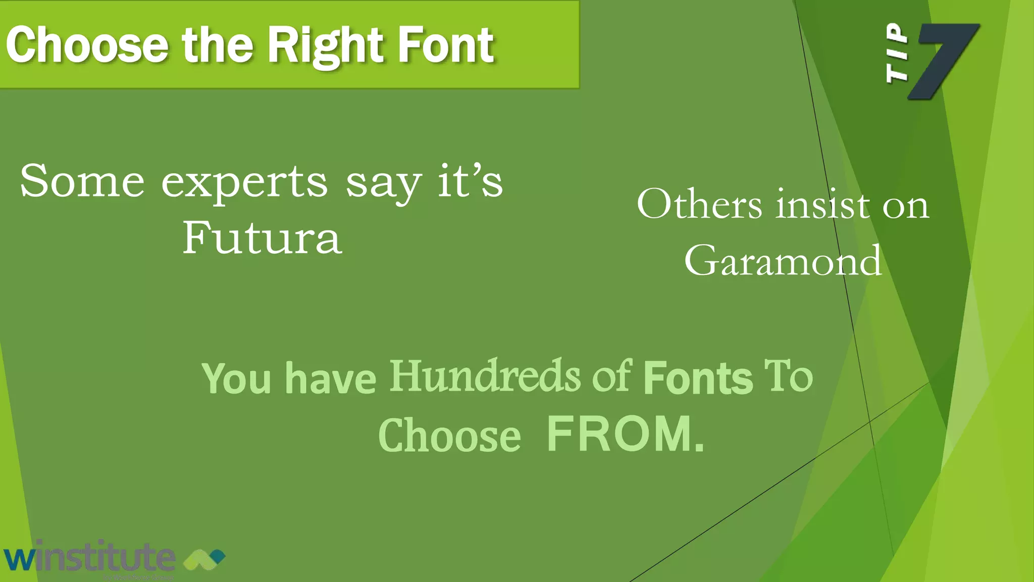 Choose the Right Font
Some experts say it’s
Futura
Others insist on
Garamond
You have Hundreds of Fonts To
Choose FROM.
