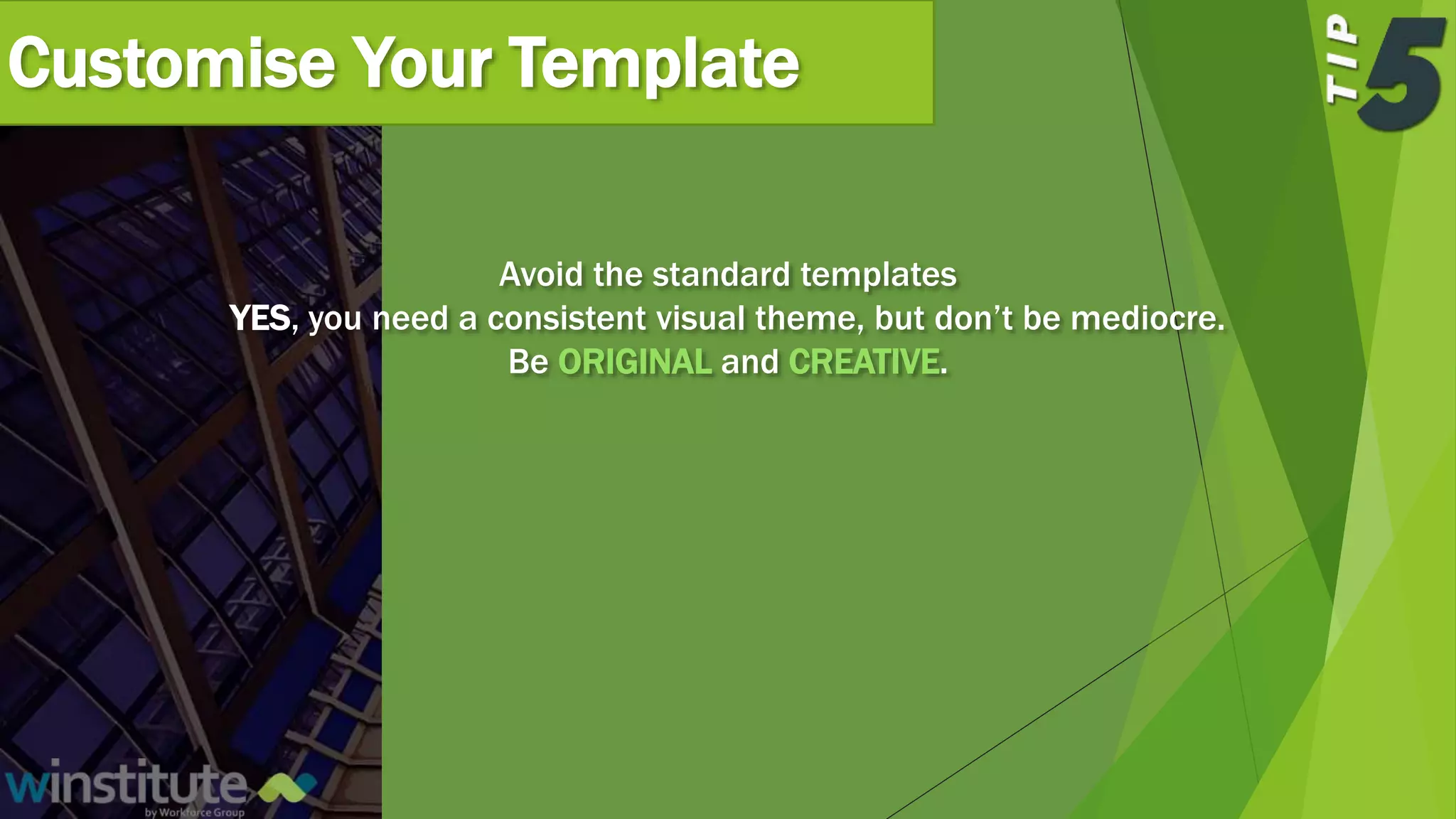 Customise Your Template
Avoid the standard templates
YES, you need a consistent visual theme, but don’t be mediocre.
Be ORIGINAL and CREATIVE.