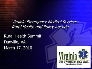 Virginia Emergency Medical Services:
   Rural Health and Policy Agenda

Rural Health Summit
Danville, VA
March 17, 2010
 