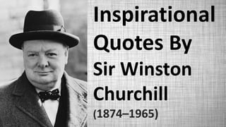 Inspirational
Quotes By
Sir Winston
Churchill
(1874–1965)
 