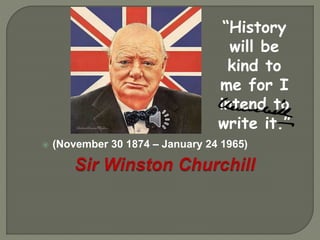  (November 30 1874 – January 24 1965)
“History
will be
kind to
me for I
intend to
write it.”
 