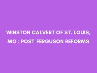 WINSTON CALVERT OF ST. LOUIS,
MO : POST-FERGUSON REFORMS
 