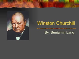 Winston Churchill By: Benjamin Lang  