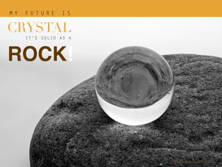 M Y F U T U R E I S
CRYSTAL
CLEAR,IT’S SOLID AS A
ROCK!
https://www.graphicstock.com/stock-image/crystal-ball-143424
 