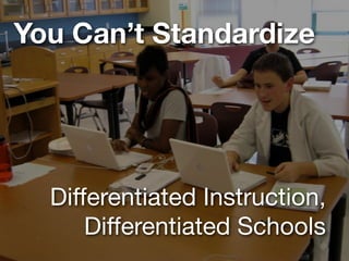 You Can’t Standardize




  Differentiated Instruction,
      Differentiated Schools
 