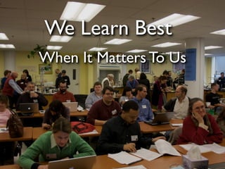 We Learn Best
When It Matters To Us
 