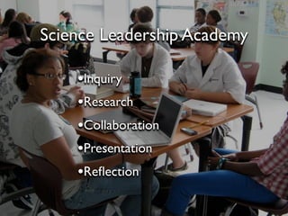 Science Leadership Academy

    •Inquiry
    •Research
    •Collaboration
    •Presentation
    •Reﬂection
 