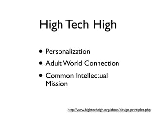High Tech High

• Personalization
• Adult World Connection
• Common Intellectual
  Mission


        http://www.hightechhigh.org/about/design-principles.php
 