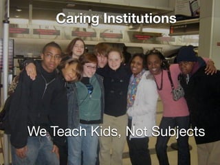 Caring Institutions




We Teach Kids, Not Subjects
 