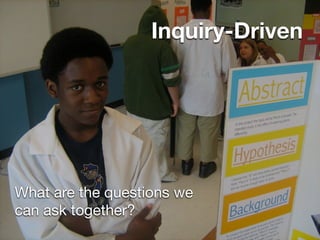 Inquiry-Driven




What are the questions we
can ask together?
 