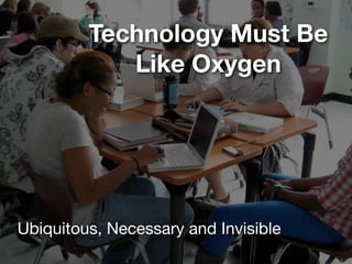 Technology Must Be
            Like Oxygen




Ubiquitous, Necessary and Invisible
 