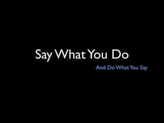 Say What You Do
         And Do What You Say
 