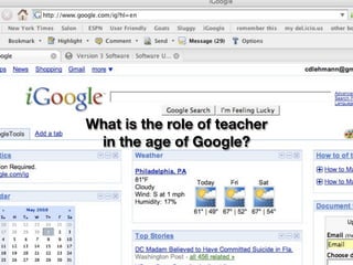What is the role of teacher
 in the age of Google?
 