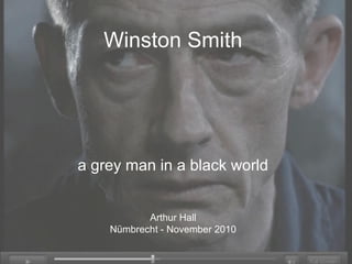 Winston Smith
a grey man in a black world
Arthur Hall
Nümbrecht - November 2010
 
