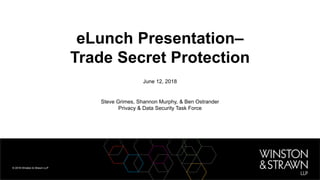 eLunch Presentation–
Trade Secret Protection
June 12, 2018
Steve Grimes, Shannon Murphy, & Ben Ostrander
Privacy & Data Security Task Force
 