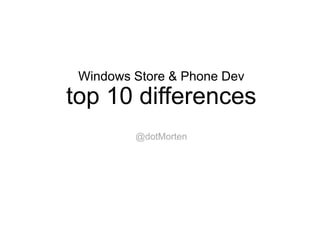 Windows Store & Phone Dev
top 10 differences
@dotMorten
 
